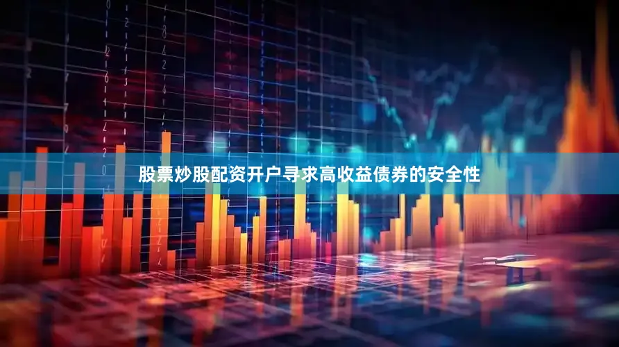 股票炒股配资开户寻求高收益债券的安全性