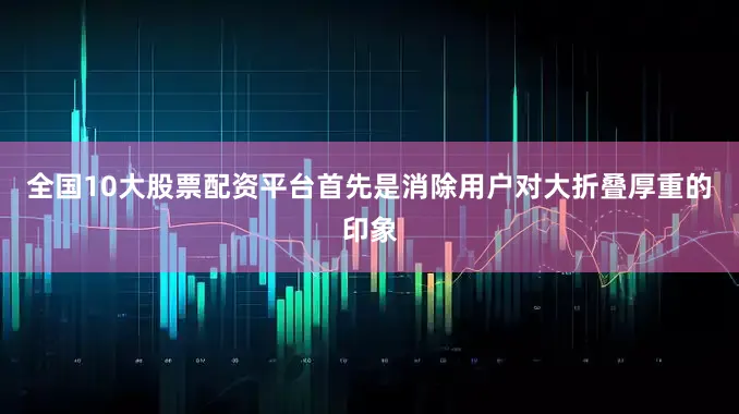 全国10大股票配资平台首先是消除用户对大折叠厚重的印象