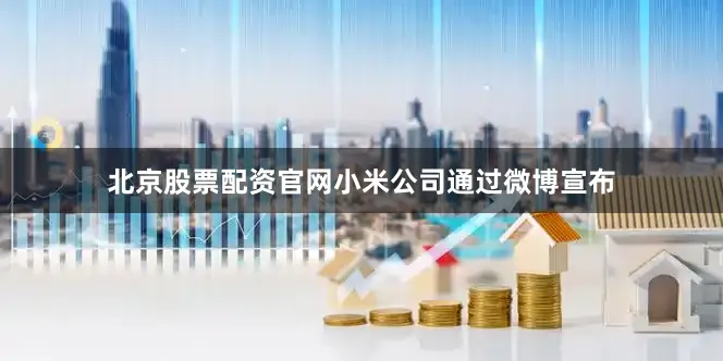 北京股票配资官网小米公司通过微博宣布