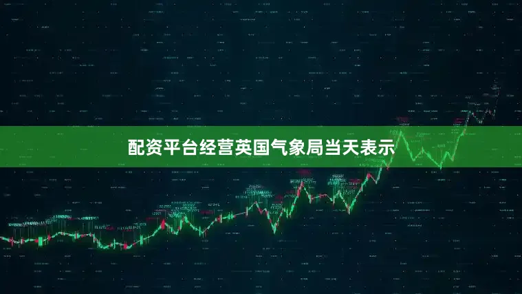 配资平台经营　　英国气象局当天表示