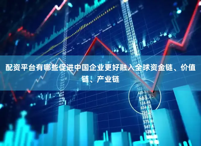配资平台有哪些促进中国企业更好融入全球资金链、价值链、产业链