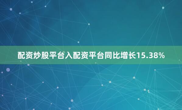 配资炒股平台入配资平台同比增长15.38%