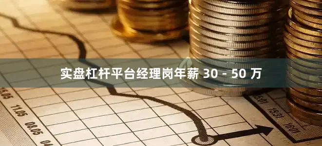 实盘杠杆平台经理岗年薪 30 - 50 万