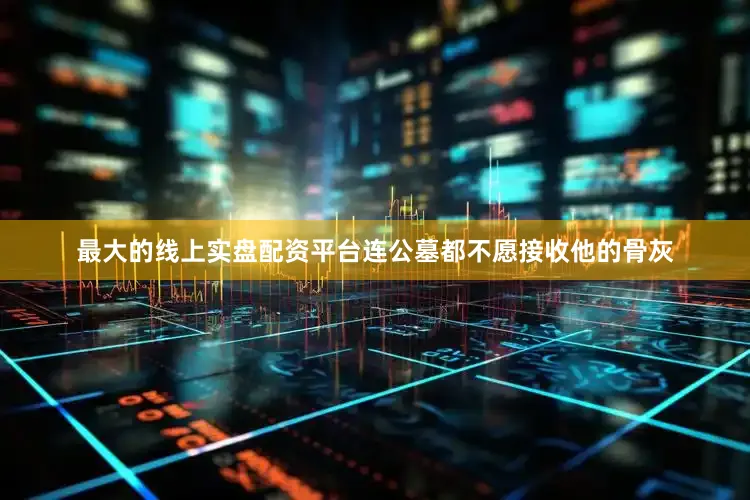 最大的线上实盘配资平台连公墓都不愿接收他的骨灰