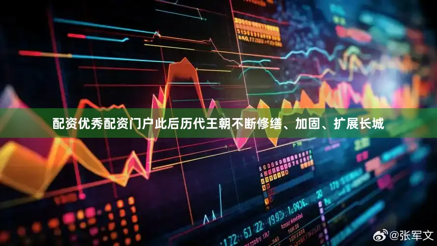 配资优秀配资门户此后历代王朝不断修缮、加固、扩展长城