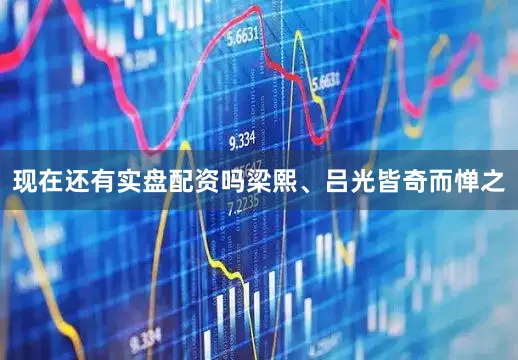 现在还有实盘配资吗梁熙、吕光皆奇而惮之