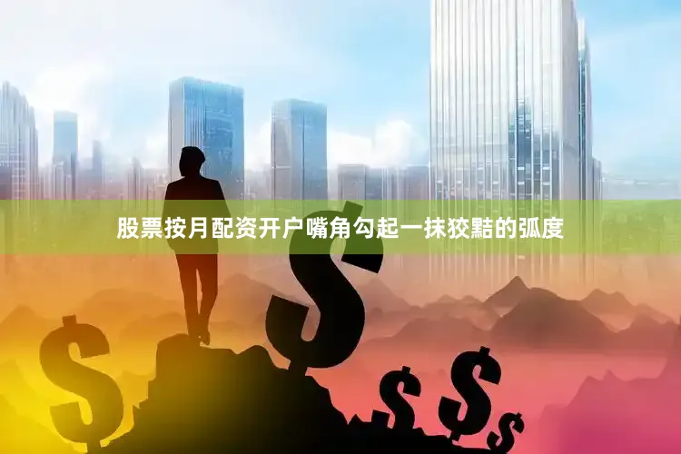 股票按月配资开户嘴角勾起一抹狡黠的弧度