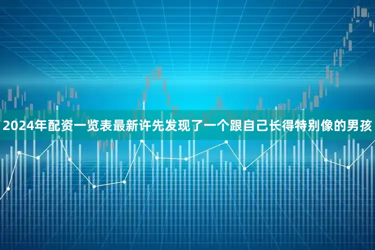 2024年配资一览表最新许先发现了一个跟自己长得特别像的男孩
