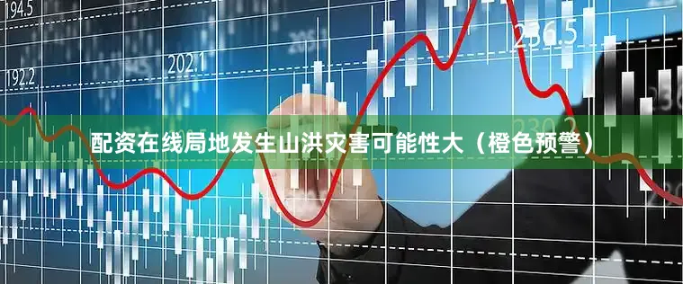 配资在线局地发生山洪灾害可能性大（橙色预警）