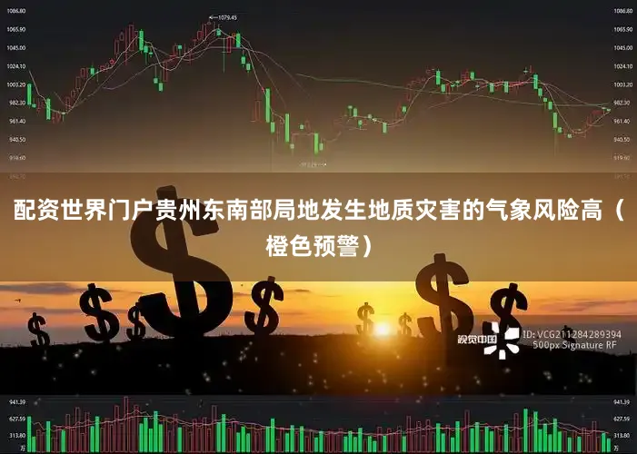 配资世界门户贵州东南部局地发生地质灾害的气象风险高（橙色预警）