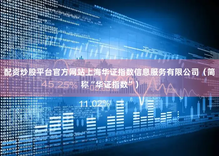 配资炒股平台官方网站上海华证指数信息服务有限公司（简称“华证指数”）