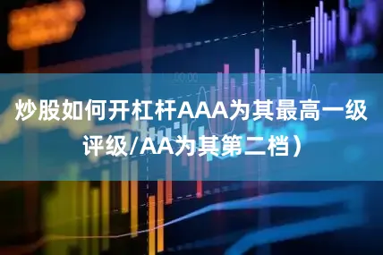 炒股如何开杠杆AAA为其最高一级评级/AA为其第二档）