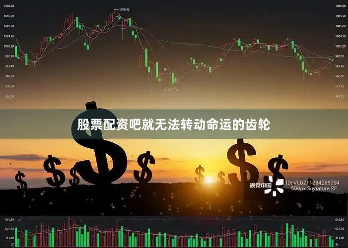 股票配资吧就无法转动命运的齿轮