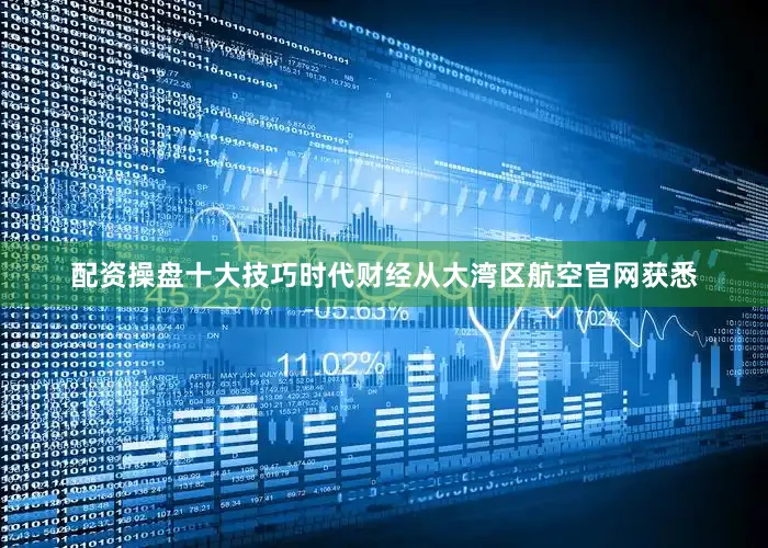 配资操盘十大技巧时代财经从大湾区航空官网获悉