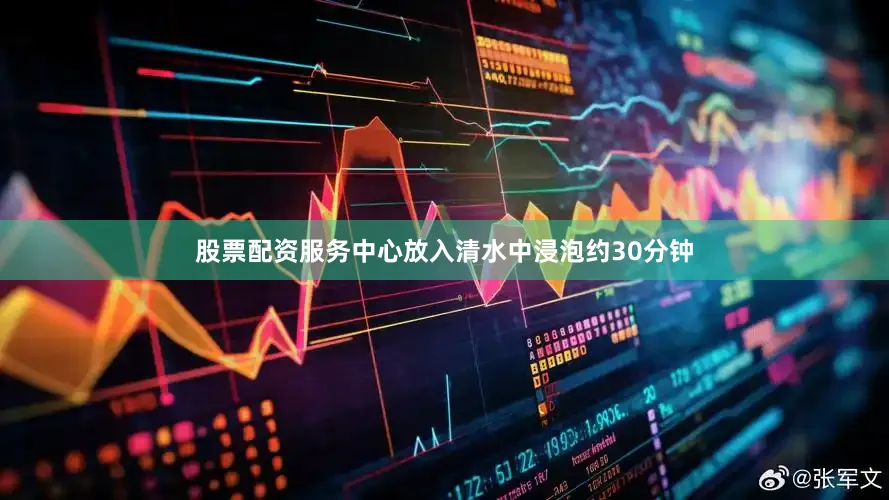 股票配资服务中心放入清水中浸泡约30分钟