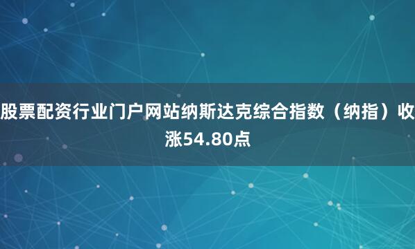 股票配资行业门户网站纳斯达克综合指数（纳指）收涨54.80点