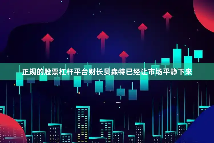 正规的股票杠杆平台财长贝森特已经让市场平静下来