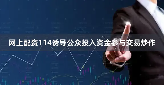 网上配资114诱导公众投入资金参与交易炒作