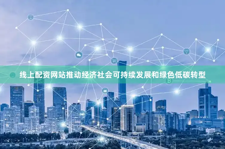 线上配资网站推动经济社会可持续发展和绿色低碳转型
