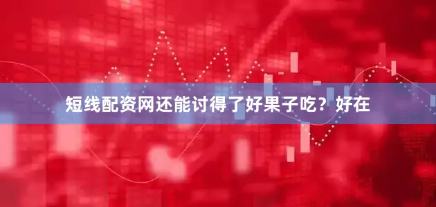 短线配资网还能讨得了好果子吃？好在