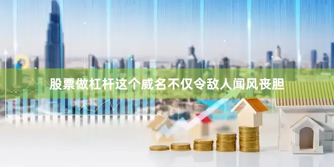 股票做杠杆这个威名不仅令敌人闻风丧胆