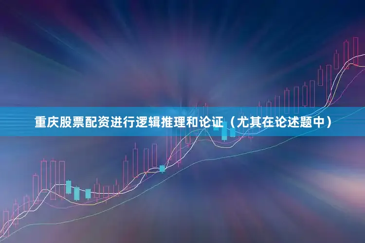 重庆股票配资进行逻辑推理和论证（尤其在论述题中）