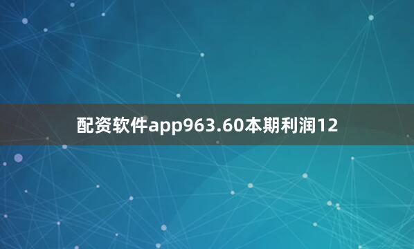 配资软件app963.60本期利润12