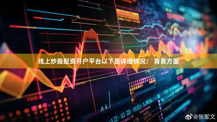 线上炒股配资开户平台以下是详细情况： 背景方面