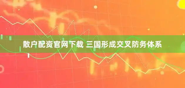 散户配资官网下载 三国形成交叉防务体系