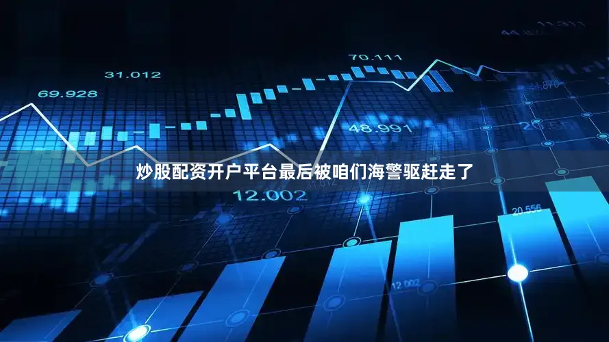 炒股配资开户平台最后被咱们海警驱赶走了
