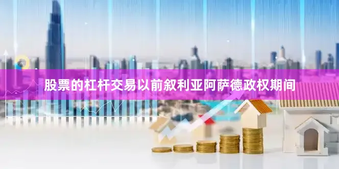 股票的杠杆交易以前叙利亚阿萨德政权期间