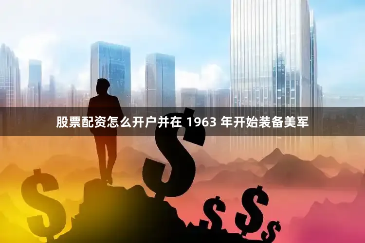 股票配资怎么开户并在 1963 年开始装备美军
