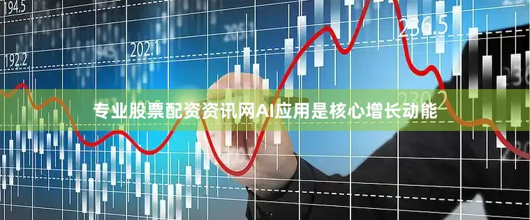 专业股票配资资讯网AI应用是核心增长动能