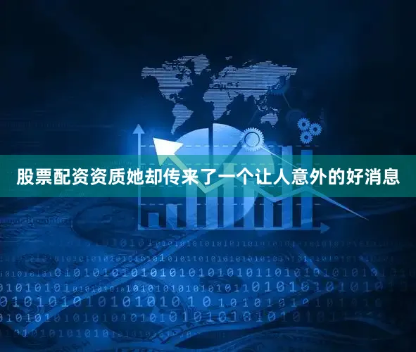 股票配资资质她却传来了一个让人意外的好消息