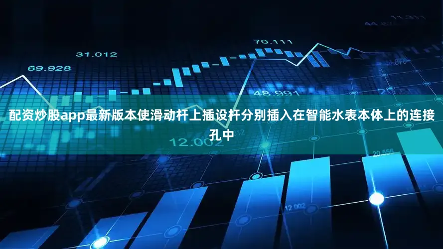 配资炒股app最新版本使滑动杆上插设杆分别插入在智能水表本体上的连接孔中