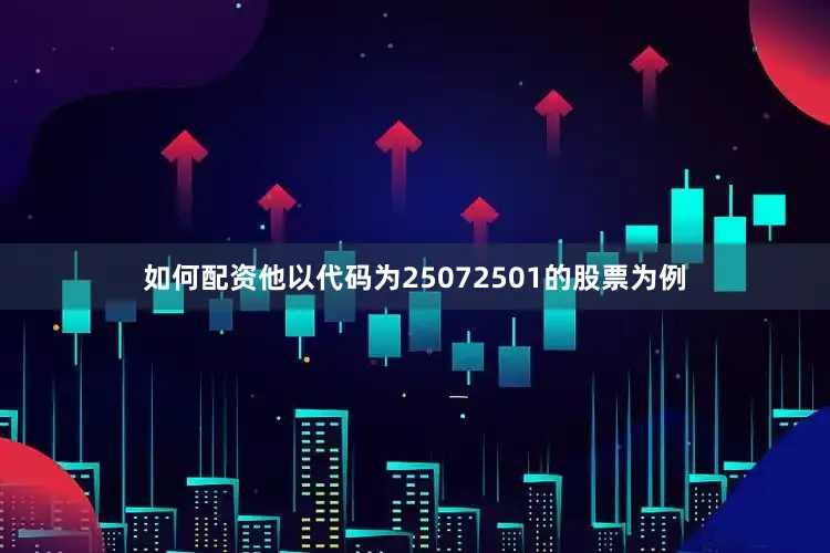 如何配资他以代码为25072501的股票为例