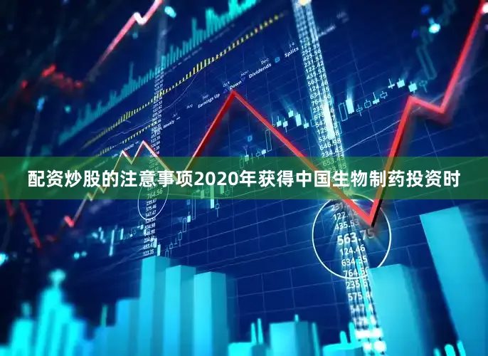 配资炒股的注意事项2020年获得中国生物制药投资时