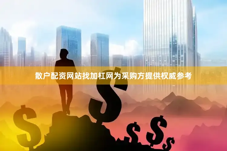 散户配资网站找加杠网为采购方提供权威参考