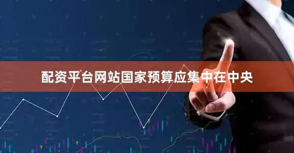 配资平台网站国家预算应集中在中央