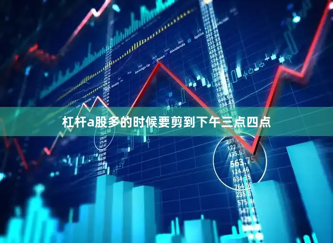 杠杆a股多的时候要剪到下午三点四点