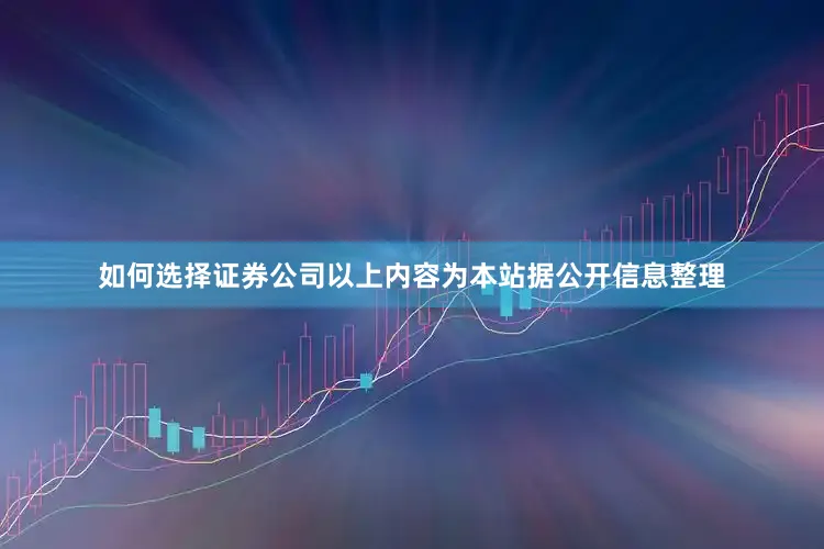 如何选择证券公司以上内容为本站据公开信息整理