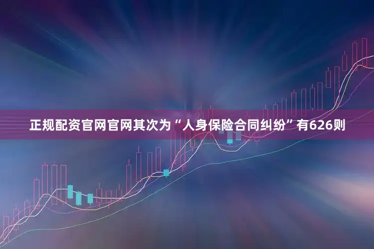 正规配资官网官网其次为“人身保险合同纠纷”有626则