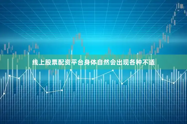 线上股票配资平台身体自然会出现各种不适