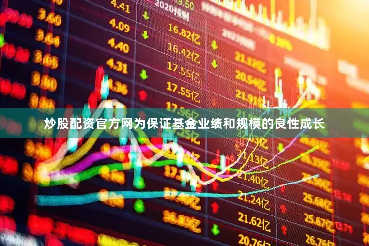 炒股配资官方网为保证基金业绩和规模的良性成长