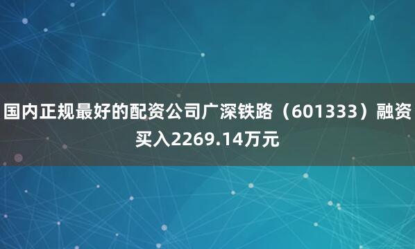 国内正规最好的配资公司广深铁路（601333）融资买入2269.14万元