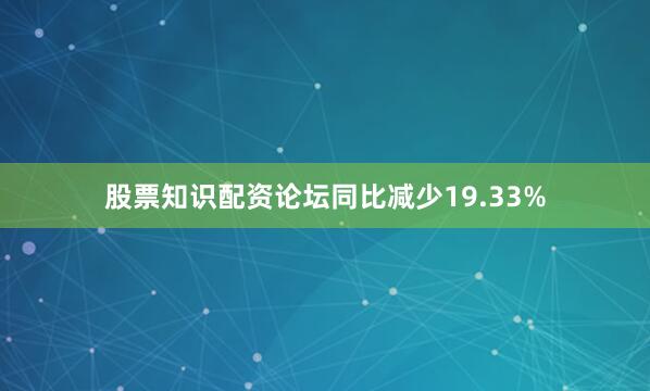 股票知识配资论坛同比减少19.33%