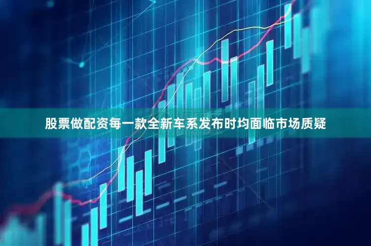 股票做配资每一款全新车系发布时均面临市场质疑