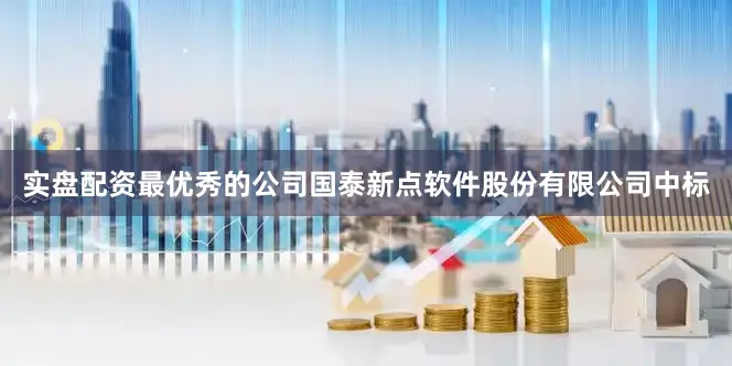 实盘配资最优秀的公司国泰新点软件股份有限公司中标