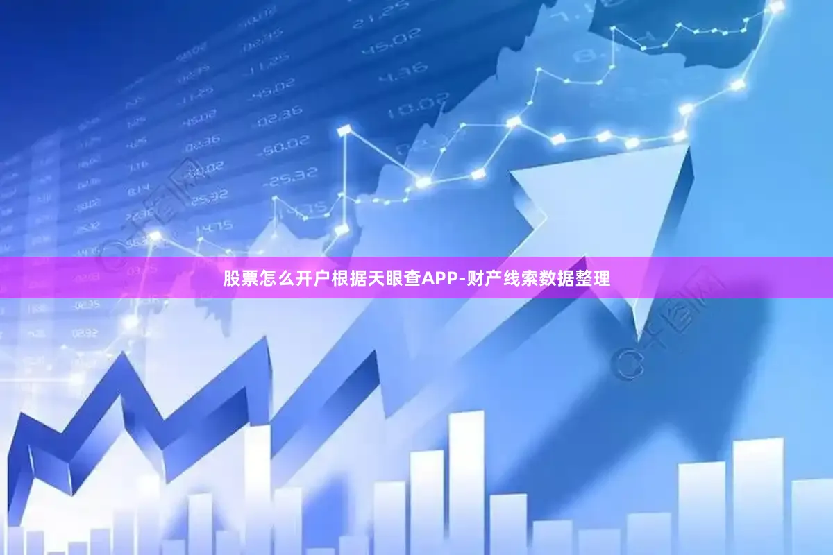 股票怎么开户根据天眼查APP-财产线索数据整理