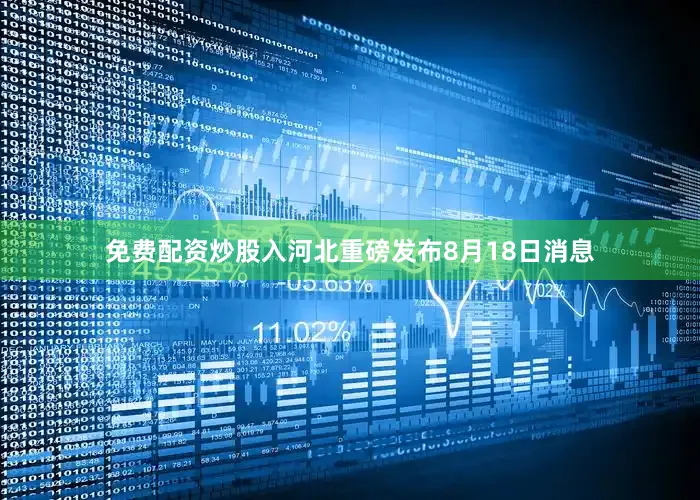 免费配资炒股入河北重磅发布8月18日消息